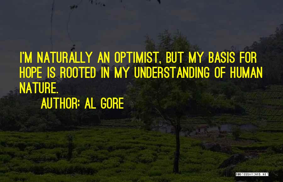 Al Gore Quotes: I'm Naturally An Optimist, But My Basis For Hope Is Rooted In My Understanding Of Human Nature.