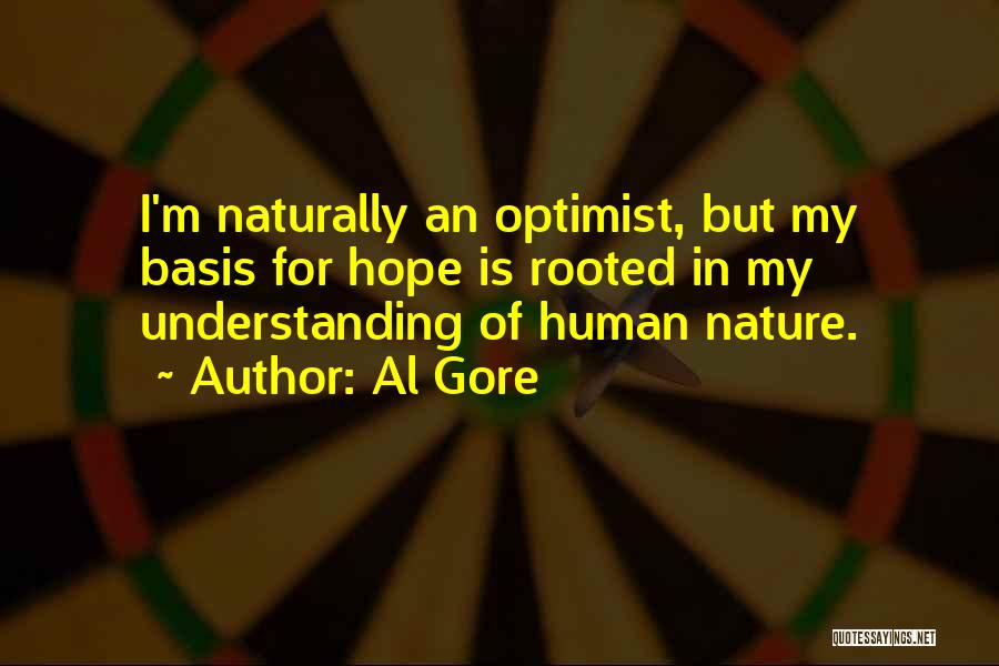 Al Gore Quotes: I'm Naturally An Optimist, But My Basis For Hope Is Rooted In My Understanding Of Human Nature.