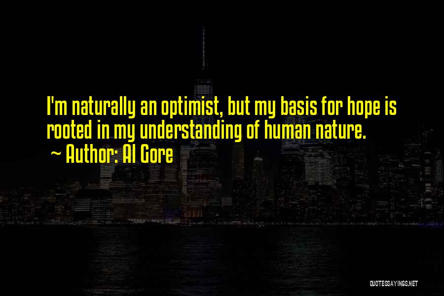 Al Gore Quotes: I'm Naturally An Optimist, But My Basis For Hope Is Rooted In My Understanding Of Human Nature.