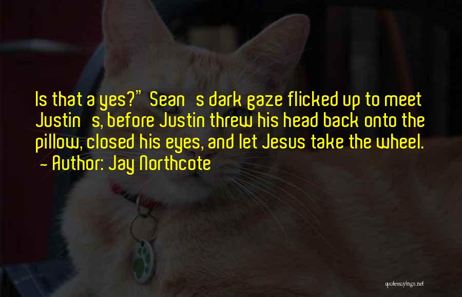 Jay Northcote Quotes: Is That A Yes? Sean's Dark Gaze Flicked Up To Meet Justin's, Before Justin Threw His Head Back Onto The
