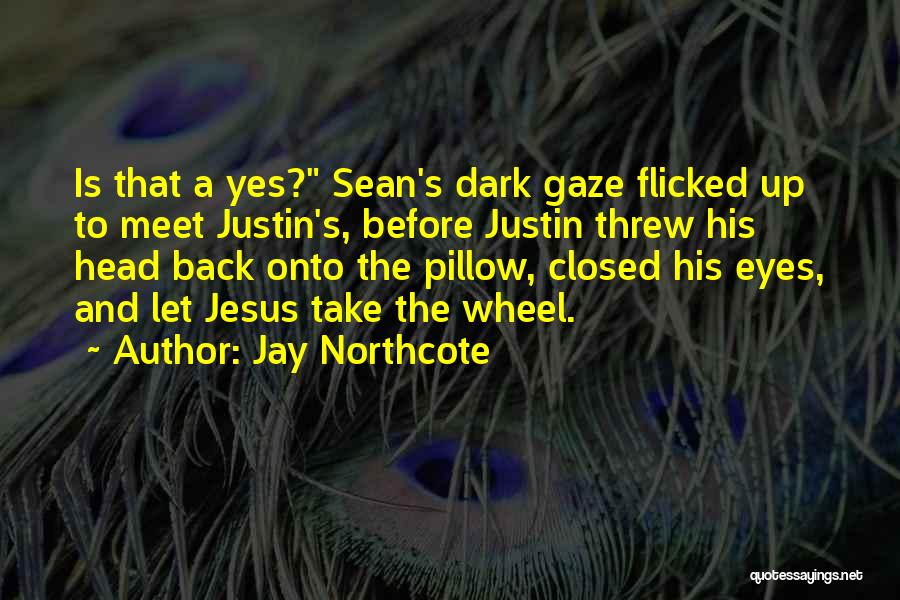 Jay Northcote Quotes: Is That A Yes? Sean's Dark Gaze Flicked Up To Meet Justin's, Before Justin Threw His Head Back Onto The