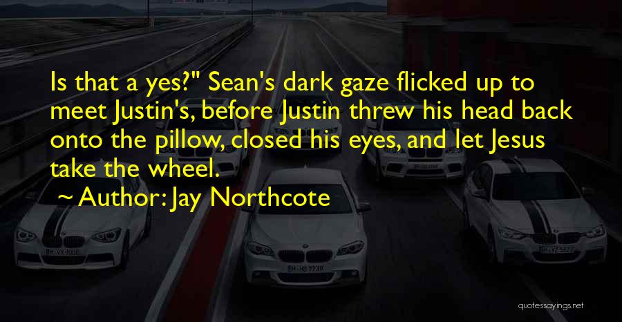 Jay Northcote Quotes: Is That A Yes? Sean's Dark Gaze Flicked Up To Meet Justin's, Before Justin Threw His Head Back Onto The