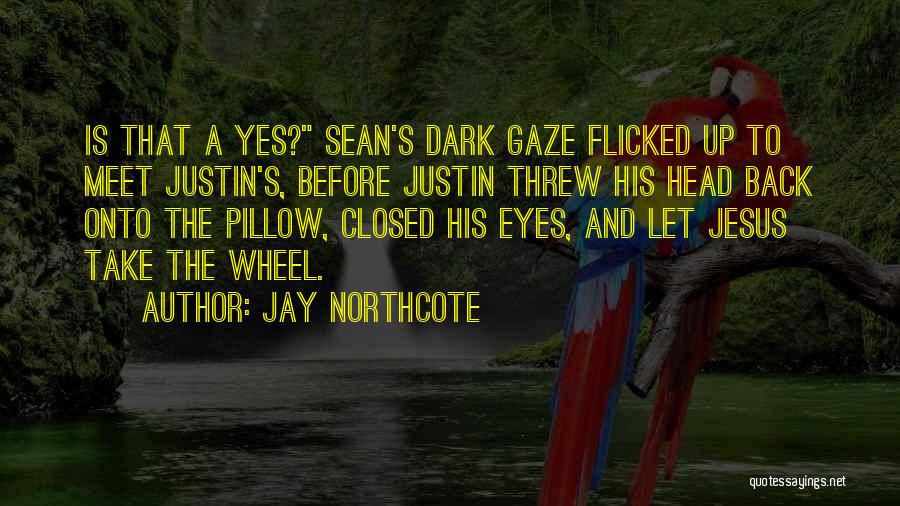 Jay Northcote Quotes: Is That A Yes? Sean's Dark Gaze Flicked Up To Meet Justin's, Before Justin Threw His Head Back Onto The