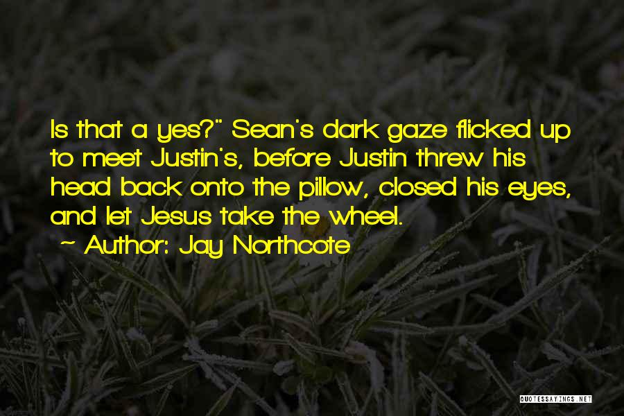 Jay Northcote Quotes: Is That A Yes? Sean's Dark Gaze Flicked Up To Meet Justin's, Before Justin Threw His Head Back Onto The