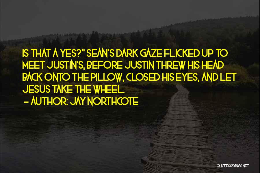 Jay Northcote Quotes: Is That A Yes? Sean's Dark Gaze Flicked Up To Meet Justin's, Before Justin Threw His Head Back Onto The