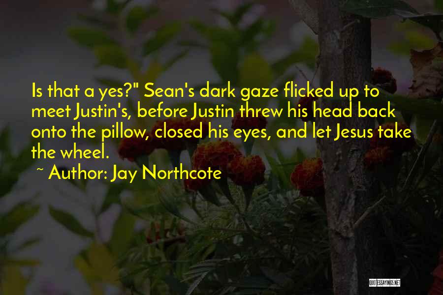 Jay Northcote Quotes: Is That A Yes? Sean's Dark Gaze Flicked Up To Meet Justin's, Before Justin Threw His Head Back Onto The