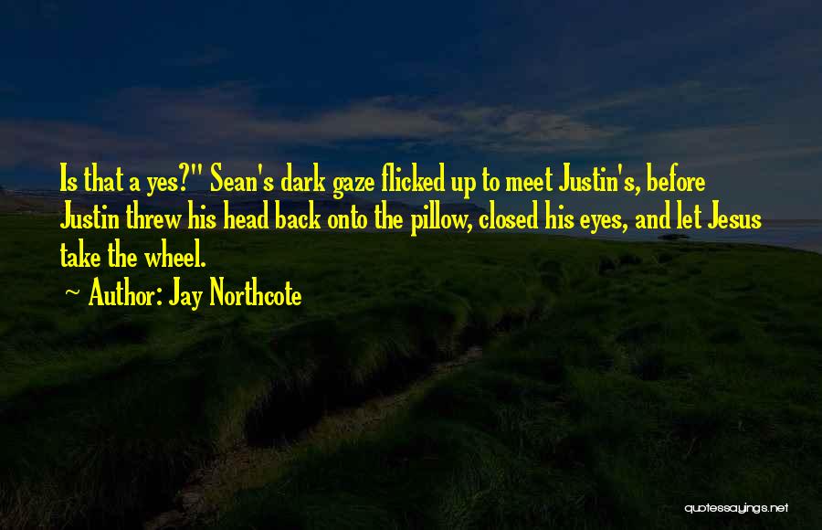 Jay Northcote Quotes: Is That A Yes? Sean's Dark Gaze Flicked Up To Meet Justin's, Before Justin Threw His Head Back Onto The