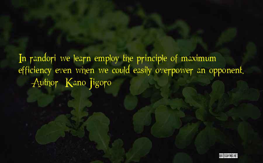 Kano Jigoro Quotes: In Randori We Learn Employ The Principle Of Maximum Efficiency Even When We Could Easily Overpower An Opponent.