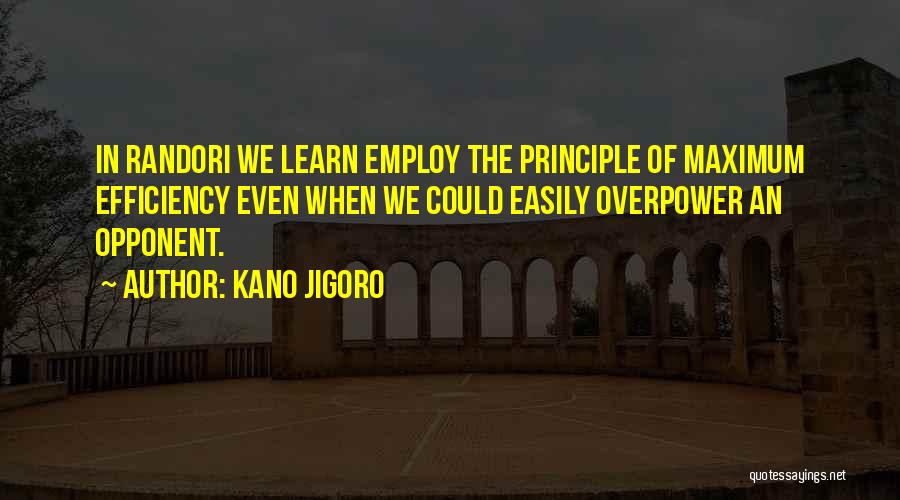 Kano Jigoro Quotes: In Randori We Learn Employ The Principle Of Maximum Efficiency Even When We Could Easily Overpower An Opponent.