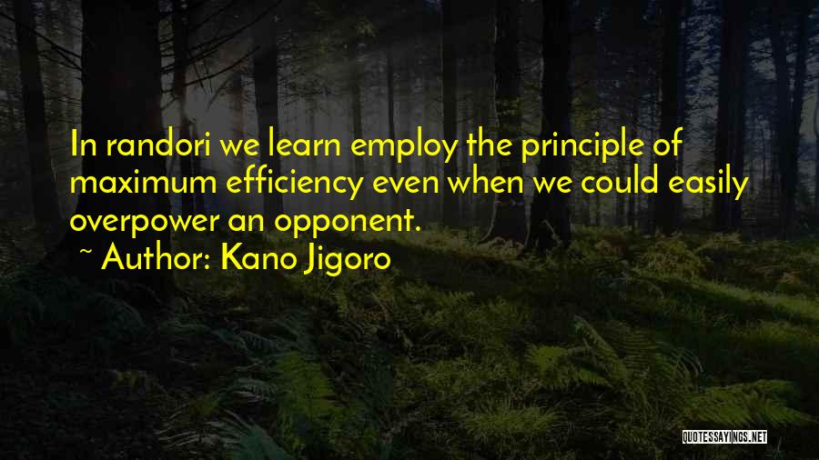 Kano Jigoro Quotes: In Randori We Learn Employ The Principle Of Maximum Efficiency Even When We Could Easily Overpower An Opponent.