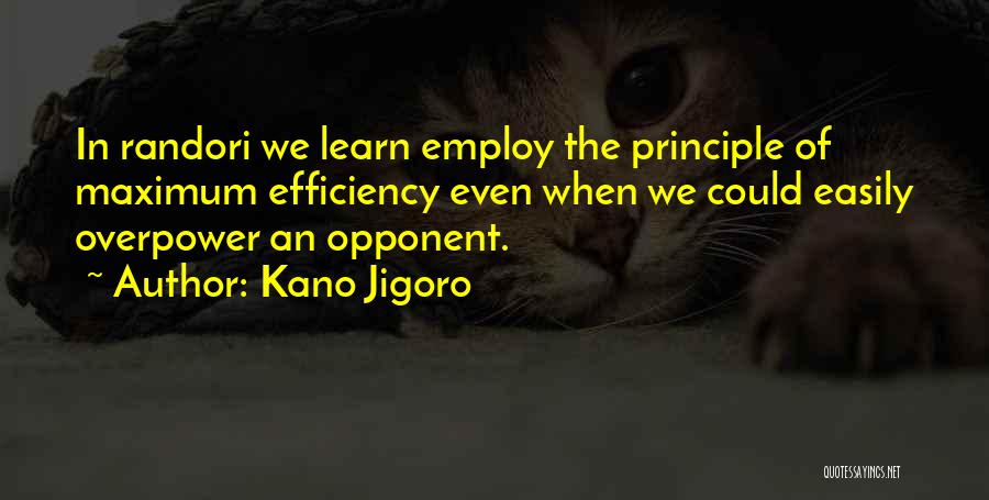 Kano Jigoro Quotes: In Randori We Learn Employ The Principle Of Maximum Efficiency Even When We Could Easily Overpower An Opponent.