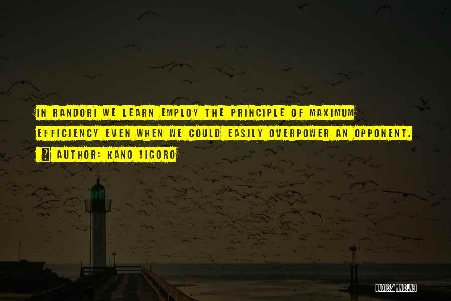 Kano Jigoro Quotes: In Randori We Learn Employ The Principle Of Maximum Efficiency Even When We Could Easily Overpower An Opponent.