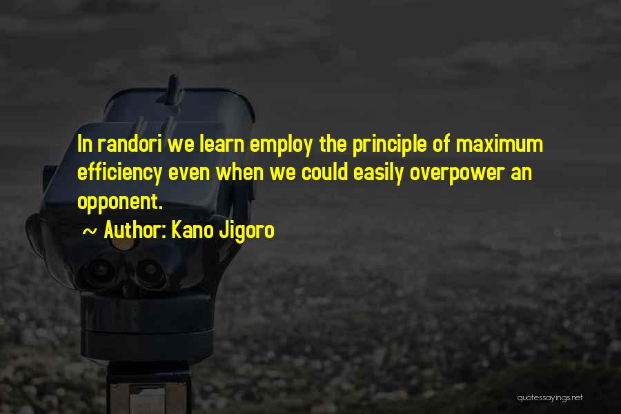 Kano Jigoro Quotes: In Randori We Learn Employ The Principle Of Maximum Efficiency Even When We Could Easily Overpower An Opponent.