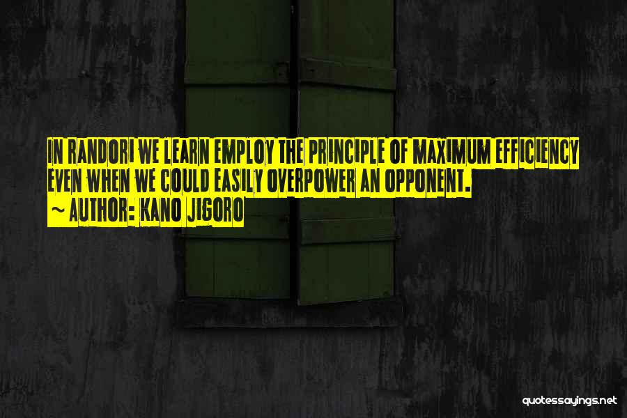 Kano Jigoro Quotes: In Randori We Learn Employ The Principle Of Maximum Efficiency Even When We Could Easily Overpower An Opponent.