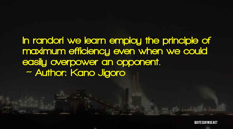 Kano Jigoro Quotes: In Randori We Learn Employ The Principle Of Maximum Efficiency Even When We Could Easily Overpower An Opponent.