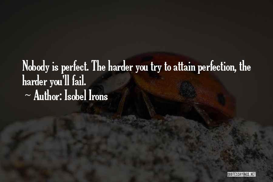 Isobel Irons Quotes: Nobody Is Perfect. The Harder You Try To Attain Perfection, The Harder You'll Fail.