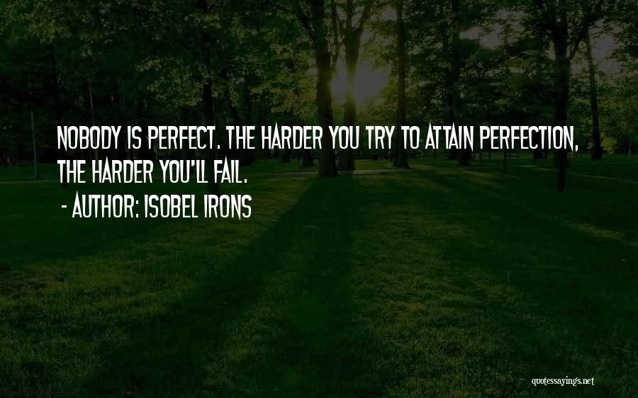 Isobel Irons Quotes: Nobody Is Perfect. The Harder You Try To Attain Perfection, The Harder You'll Fail.