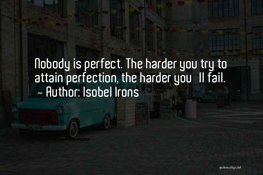 Isobel Irons Quotes: Nobody Is Perfect. The Harder You Try To Attain Perfection, The Harder You'll Fail.