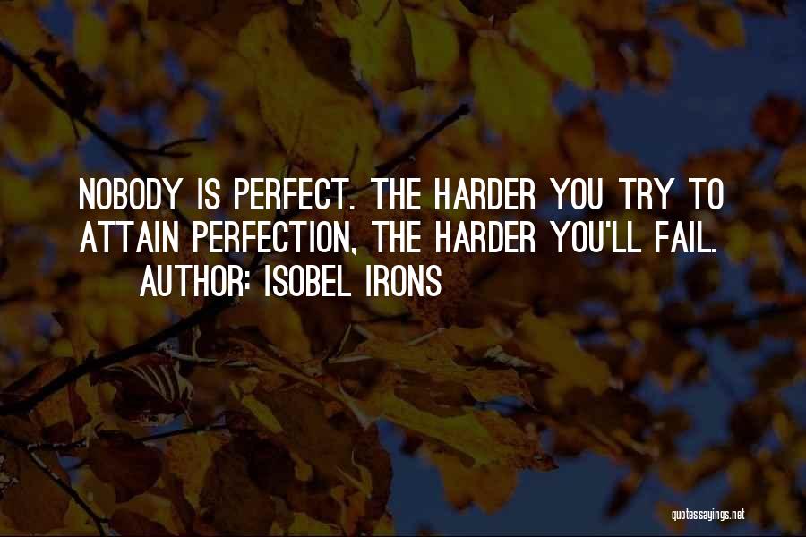 Isobel Irons Quotes: Nobody Is Perfect. The Harder You Try To Attain Perfection, The Harder You'll Fail.