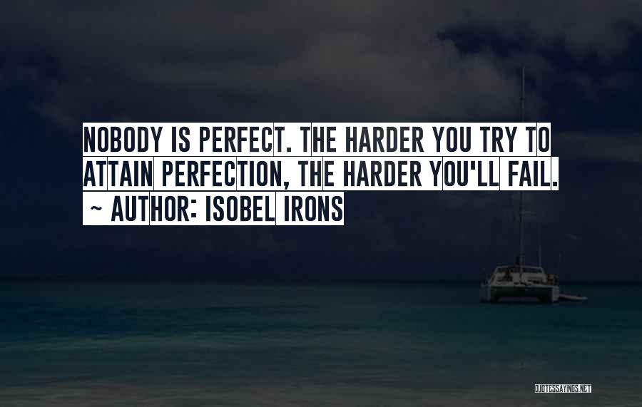 Isobel Irons Quotes: Nobody Is Perfect. The Harder You Try To Attain Perfection, The Harder You'll Fail.