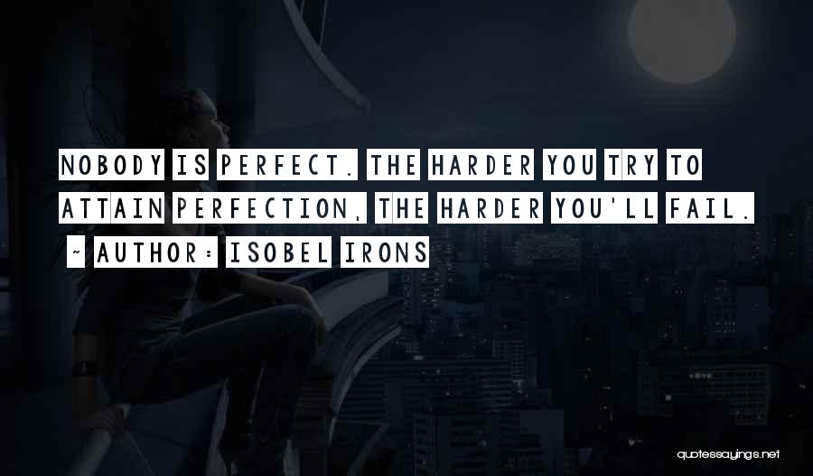 Isobel Irons Quotes: Nobody Is Perfect. The Harder You Try To Attain Perfection, The Harder You'll Fail.