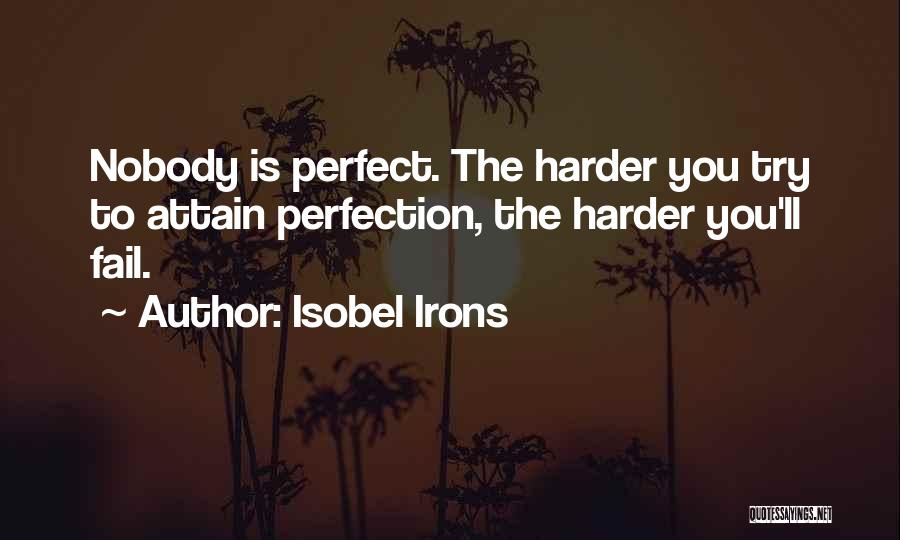 Isobel Irons Quotes: Nobody Is Perfect. The Harder You Try To Attain Perfection, The Harder You'll Fail.