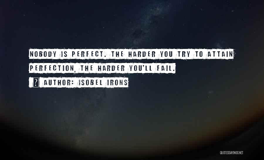 Isobel Irons Quotes: Nobody Is Perfect. The Harder You Try To Attain Perfection, The Harder You'll Fail.