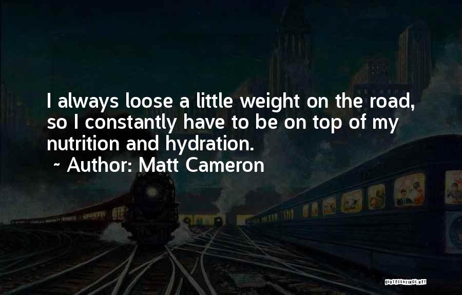 Matt Cameron Quotes: I Always Loose A Little Weight On The Road, So I Constantly Have To Be On Top Of My Nutrition