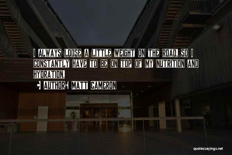 Matt Cameron Quotes: I Always Loose A Little Weight On The Road, So I Constantly Have To Be On Top Of My Nutrition