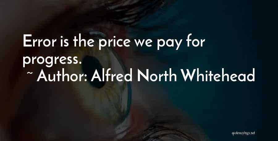 Alfred North Whitehead Quotes: Error Is The Price We Pay For Progress.