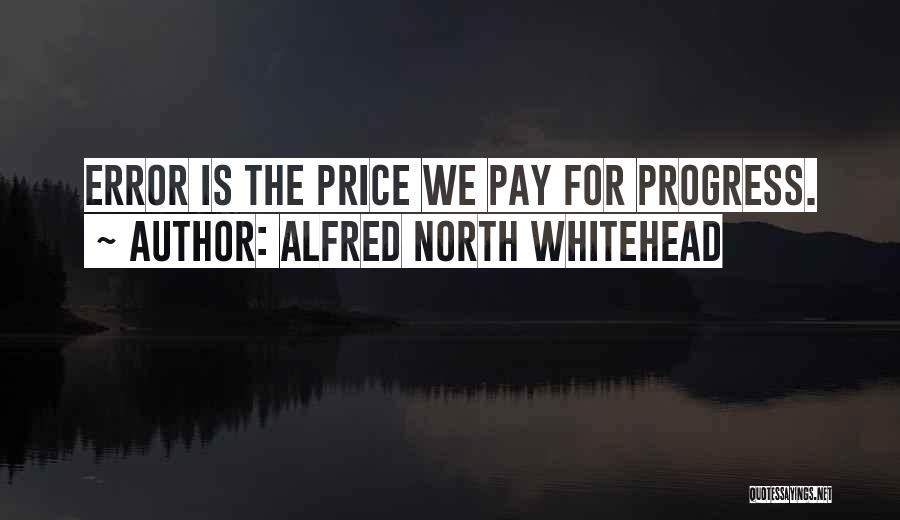 Alfred North Whitehead Quotes: Error Is The Price We Pay For Progress.