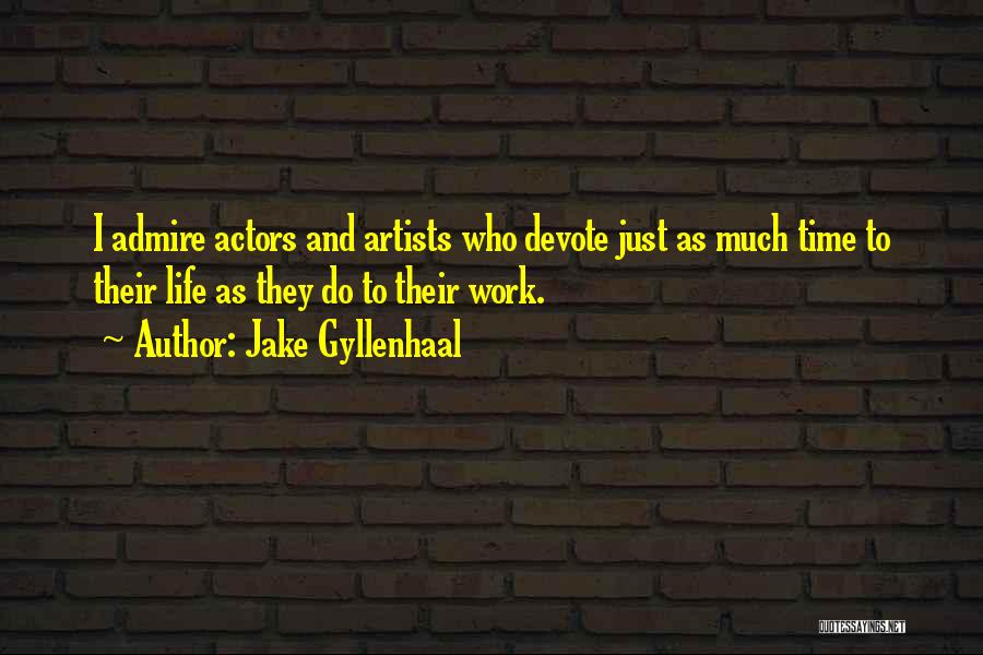 Jake Gyllenhaal Quotes: I Admire Actors And Artists Who Devote Just As Much Time To Their Life As They Do To Their Work.