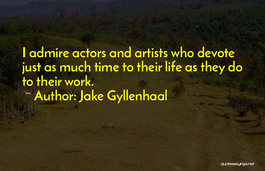 Jake Gyllenhaal Quotes: I Admire Actors And Artists Who Devote Just As Much Time To Their Life As They Do To Their Work.
