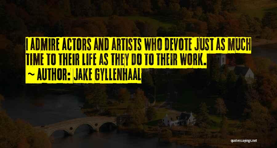 Jake Gyllenhaal Quotes: I Admire Actors And Artists Who Devote Just As Much Time To Their Life As They Do To Their Work.