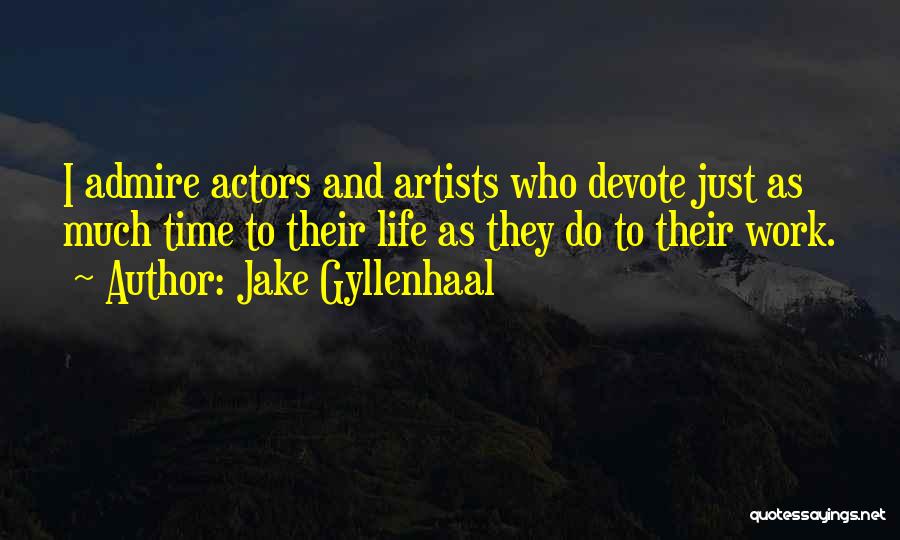 Jake Gyllenhaal Quotes: I Admire Actors And Artists Who Devote Just As Much Time To Their Life As They Do To Their Work.