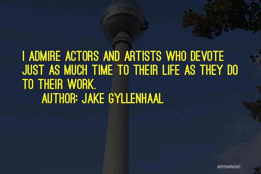 Jake Gyllenhaal Quotes: I Admire Actors And Artists Who Devote Just As Much Time To Their Life As They Do To Their Work.