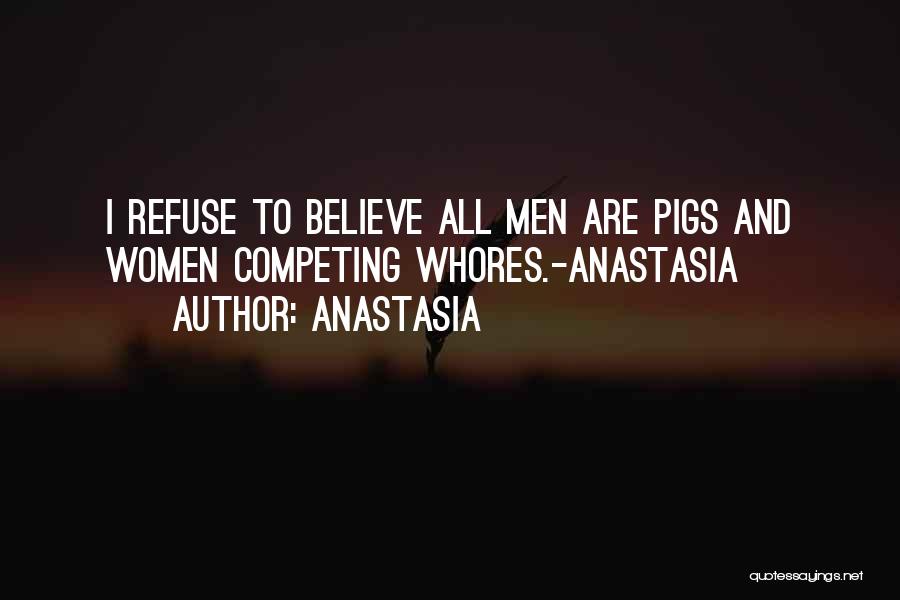 Anastasia Quotes: I Refuse To Believe All Men Are Pigs And Women Competing Whores.-anastasia