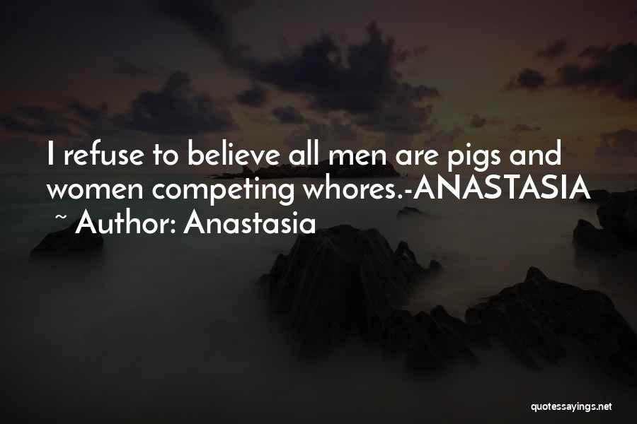 Anastasia Quotes: I Refuse To Believe All Men Are Pigs And Women Competing Whores.-anastasia