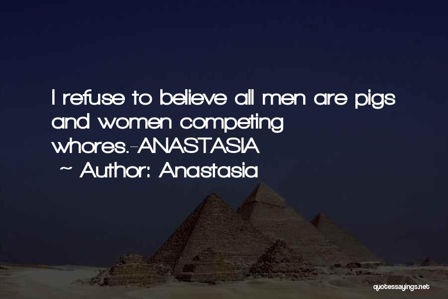 Anastasia Quotes: I Refuse To Believe All Men Are Pigs And Women Competing Whores.-anastasia