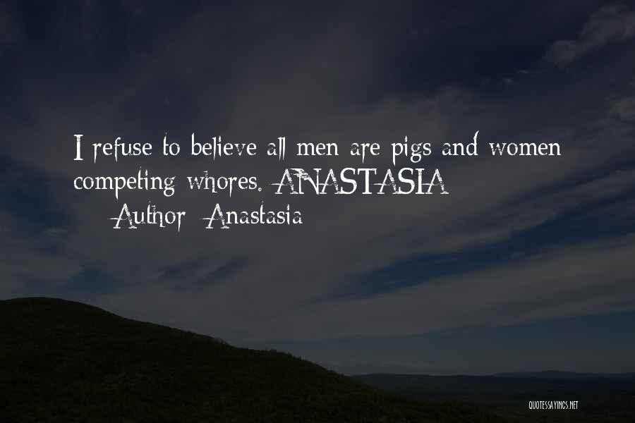 Anastasia Quotes: I Refuse To Believe All Men Are Pigs And Women Competing Whores.-anastasia