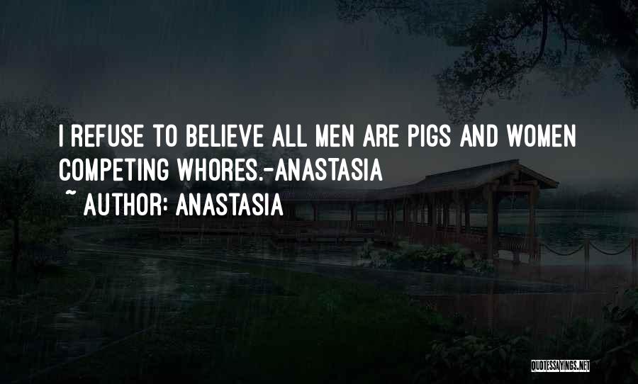Anastasia Quotes: I Refuse To Believe All Men Are Pigs And Women Competing Whores.-anastasia