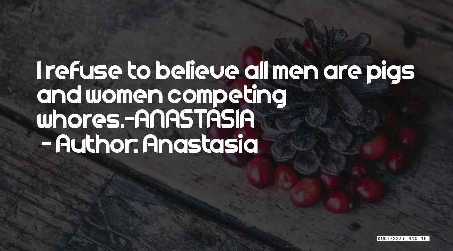 Anastasia Quotes: I Refuse To Believe All Men Are Pigs And Women Competing Whores.-anastasia