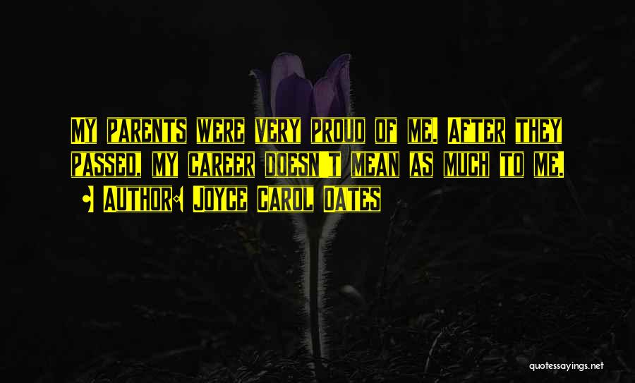 Joyce Carol Oates Quotes: My Parents Were Very Proud Of Me. After They Passed, My Career Doesn't Mean As Much To Me.