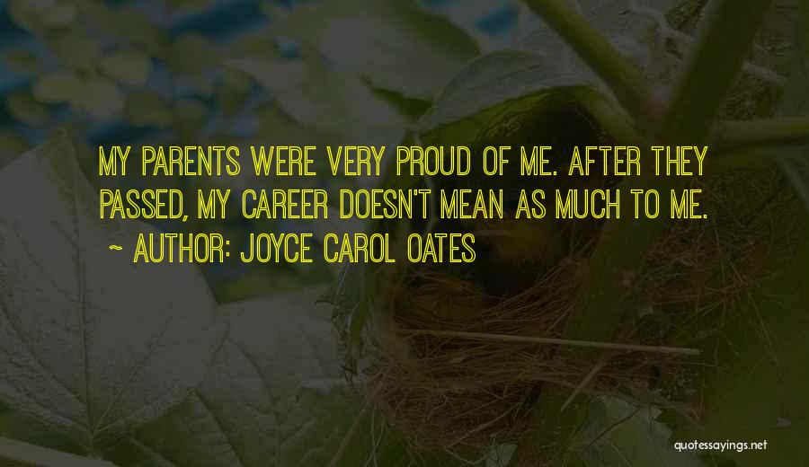 Joyce Carol Oates Quotes: My Parents Were Very Proud Of Me. After They Passed, My Career Doesn't Mean As Much To Me.