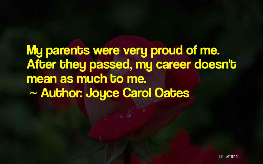 Joyce Carol Oates Quotes: My Parents Were Very Proud Of Me. After They Passed, My Career Doesn't Mean As Much To Me.