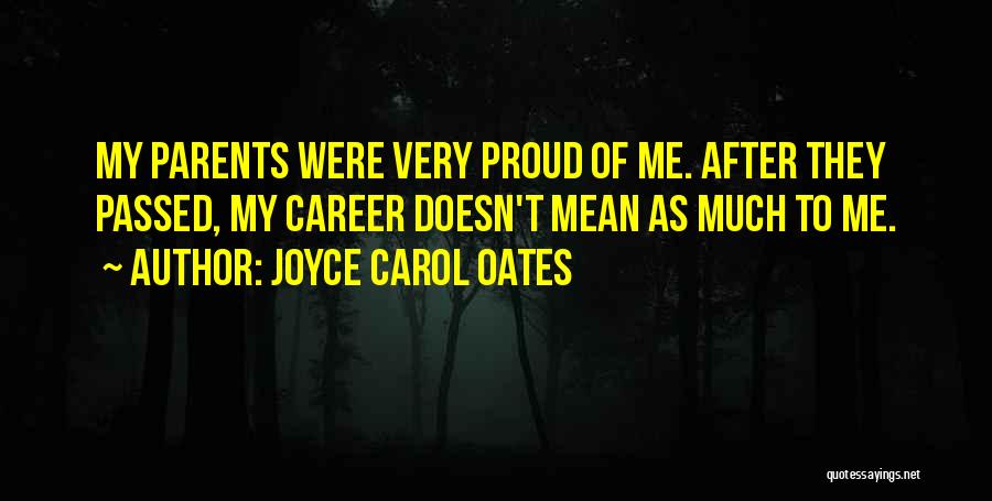 Joyce Carol Oates Quotes: My Parents Were Very Proud Of Me. After They Passed, My Career Doesn't Mean As Much To Me.