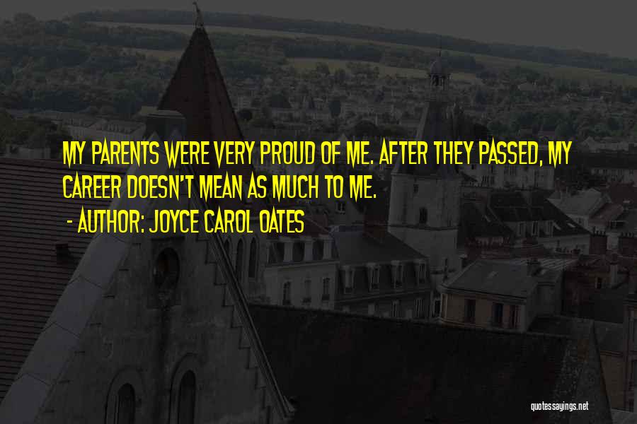 Joyce Carol Oates Quotes: My Parents Were Very Proud Of Me. After They Passed, My Career Doesn't Mean As Much To Me.