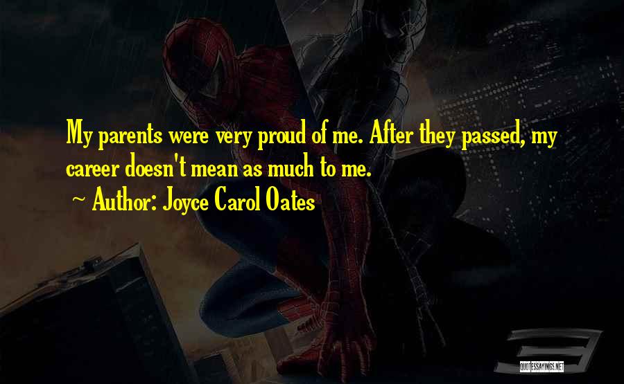 Joyce Carol Oates Quotes: My Parents Were Very Proud Of Me. After They Passed, My Career Doesn't Mean As Much To Me.