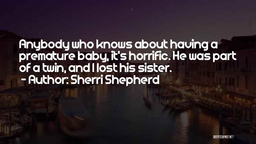 Sherri Shepherd Quotes: Anybody Who Knows About Having A Premature Baby, It's Horrific. He Was Part Of A Twin, And I Lost His