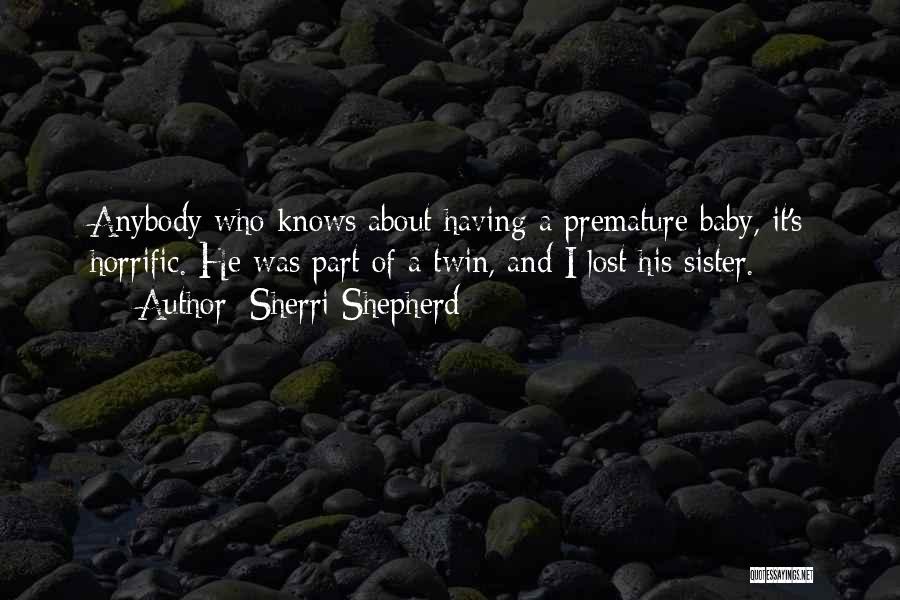 Sherri Shepherd Quotes: Anybody Who Knows About Having A Premature Baby, It's Horrific. He Was Part Of A Twin, And I Lost His